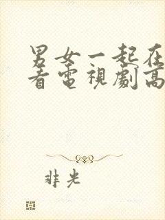 男女一起在线观看电视剧高清免费