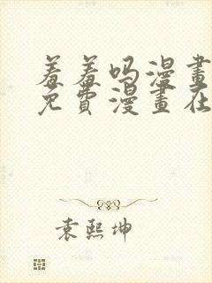 羞羞吗漫画页面免费漫画在线阅读