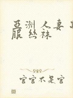 亚洲 人妻 制服 丝袜