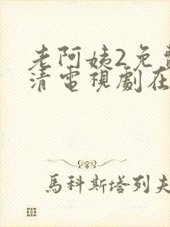 老阿姨2免费高清电视剧在线