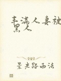 丰满人妻被中出 黑人