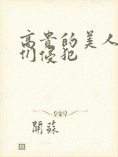 高贵的美人妻被们侵犯