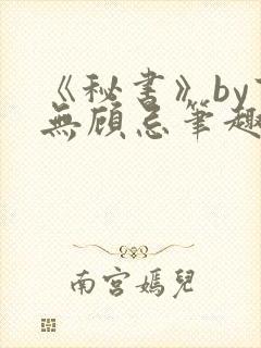 《秘书》by百无顾忌笔趣阁