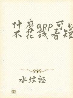 什么app可以不花钱看短剧