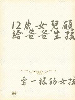 12岁女儿愿意给爸爸生孩子小说