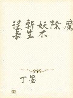 从斩妖除魔开始长生不