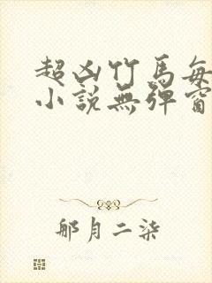 超凶竹马每天骑小说无弹窗笔趣阁免费阅读