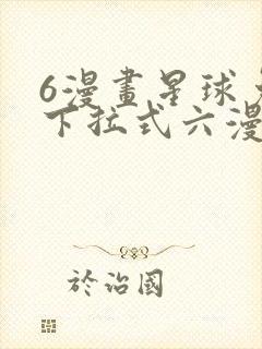 6漫画星球免费下拉式六漫画