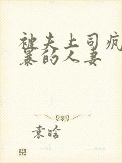 被夫上司疯狂强暴的人妻