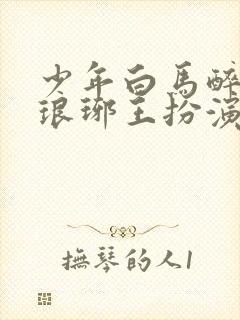 少年白马醉春风琅琊王扮演者封面