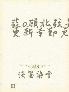 苏o顾北弦最新更新章节免费阅读