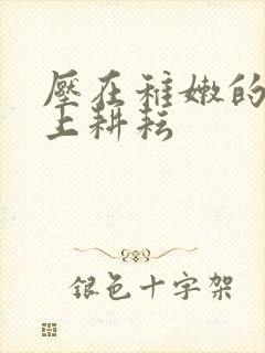 压在稚嫩的身体上耕耘封面