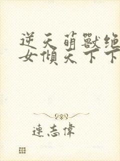 逆天萌兽绝世妖女倾天下下载封面