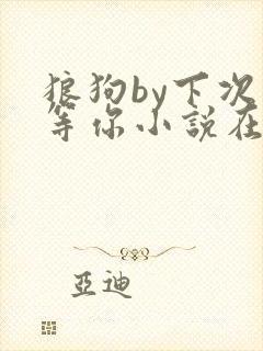 狼狗by下次我等你小说在线全文免费阅读笔趣