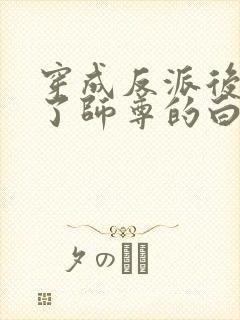 穿成反派后我成了师尊的白月光封面