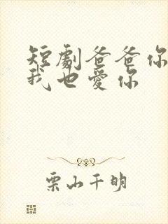 短剧爸爸你凶我我也爱你