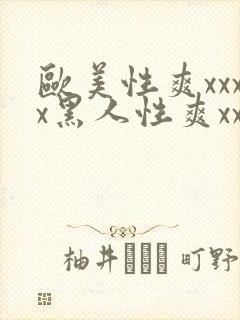 欧美性爽xxxx黑人性爽xxx