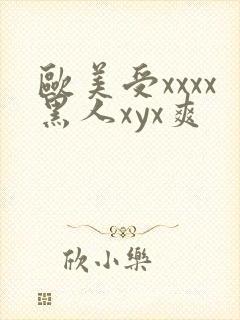 欧美受xxxx黑人xyx爽