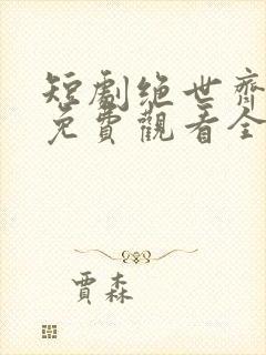 短剧绝世齐等闲免费观看全集高清