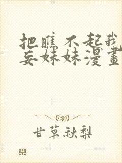 把瞧不起我的狂妄妹妹漫画免费阅读