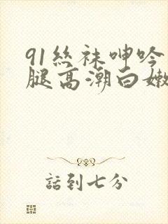 91丝袜呻吟美腿高潮白嫩国产封面