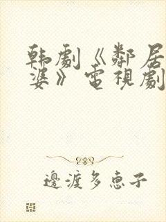 韩剧《邻居的老婆》电视剧在线