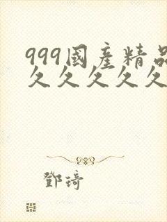 999国产精品久久久久久