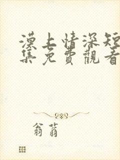 漠上情深短剧全集免费观看