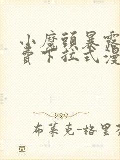 小魔头暴露啦免费下拉式漫画