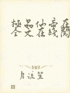 极品仙帝在花都全文在线阅读