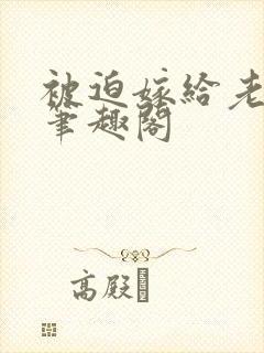 被迫嫁给老男人笔趣阁