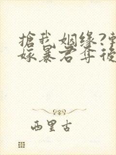 抢我姻缘?转身嫁暴君夺后位都市小说