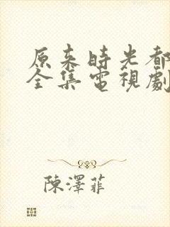 原来时光都记得全集电视剧免费观看