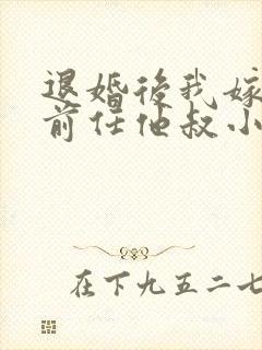 退婚后我嫁给了前任他叔小说