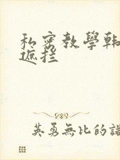 私密教学韩漫无遮拦