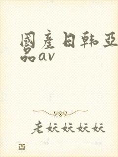 国产日韩亚洲精品av
