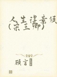 人生得意须纵欢(宋玉卿)