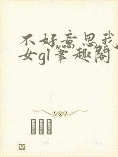 不好意思我是直女gl笔趣阁