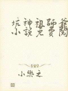 坑神祖师爷原著小说免费阅读全文