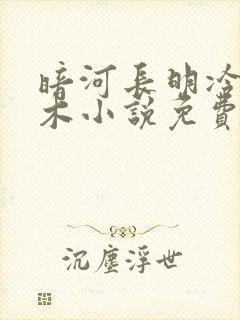 暗河长明冷山就木小说免费阅读无弹窗