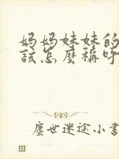 妈妈妹妹的女儿该怎么称呼