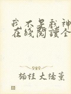 我不是戏神小说在线阅读全文