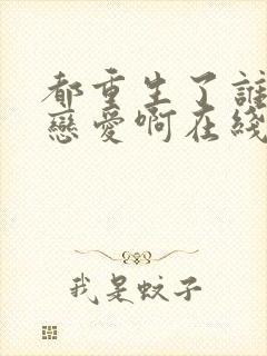 都重生了谁还谈恋爱啊在线