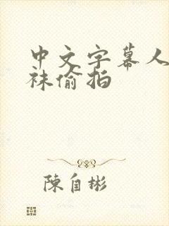 中文字幕人妻丝袜偷拍