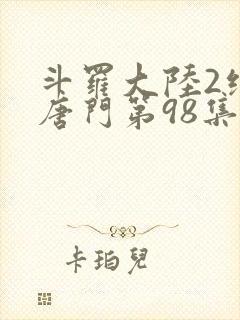 斗罗大陆2绝世唐门第98集