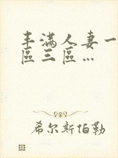 丰满人妻一区二区三区…