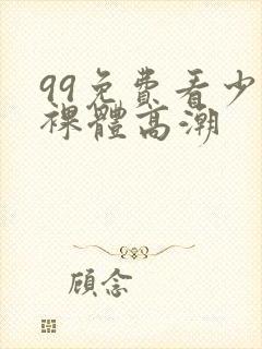 99免费看少妇裸体高潮封面