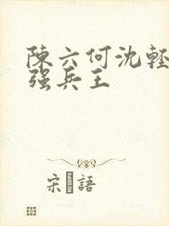 陈六何沈轻舞最强兵王