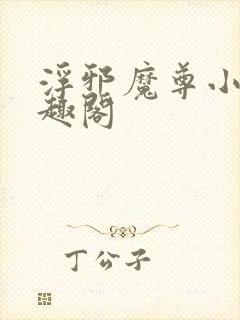 浮邪魔尊小说笔趣阁