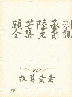 顾芒陆承洲漫画全集免费观看